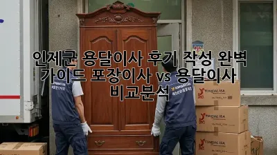 인제군 용달이사 후기 작성 완벽 가이드! 포장이사 vs 용달이사 비교분석