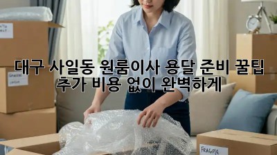 대구 사일동 원룸이사 용달 준비 꿀팁🍯 추가 비용 없이 완벽하게!