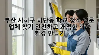 부산 사하구 하단동 학교 청소 전문 업체 찾기: 안전하고 쾌적한 학습 환경 만들기