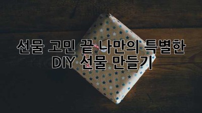 선물 고민 끝! 나만의 특별한 DIY 선물 만들기🎁