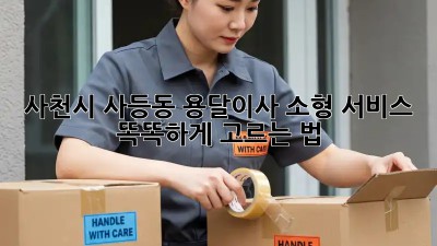 사천시 사등동 용달이사🚚 소형 서비스, 똑똑하게 고르는 법!